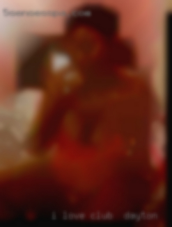I LOVE A COCK IN MY club in Dayton ASS AND MOUTH!